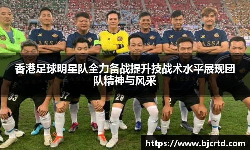 香港足球明星队全力备战提升技战术水平展现团队精神与风采